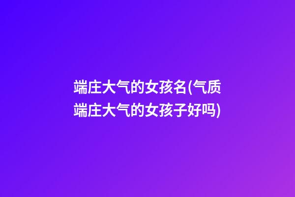 端庄大气的女孩名(气质端庄大气的女孩子好吗)