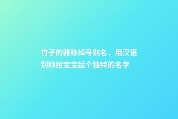 竹子的雅称绰号别名，用汉语别称给宝宝起个独特的名字