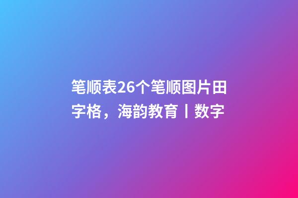 笔顺表26个笔顺图片田字格，海韵教育丨数字-第1张-观点-玄机派