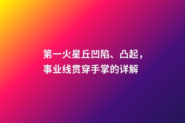 第一火星丘凹陷、凸起，事业线贯穿手掌的详解