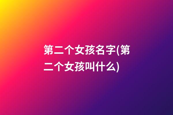 第二个女孩名字(第二个女孩叫什么)