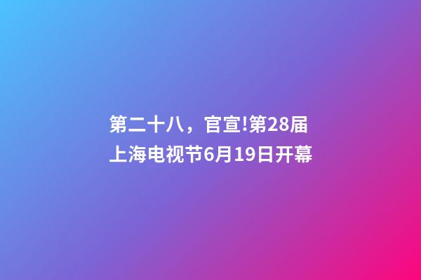 第二十八，官宣!第28届上海电视节6月19日开幕-第1张-观点-玄机派