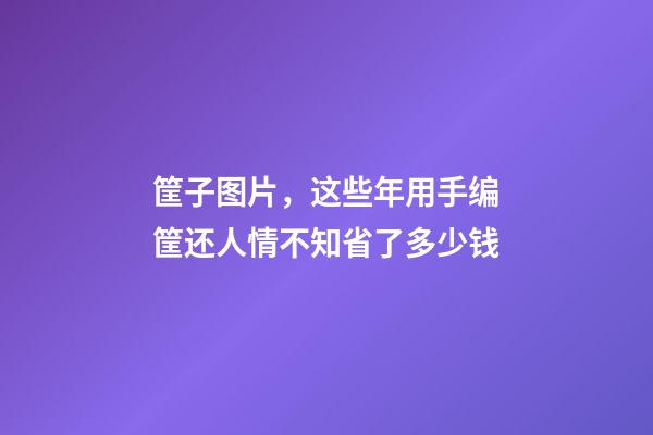 筐子图片，这些年用手编筐还人情不知省了多少钱-第1张-观点-玄机派