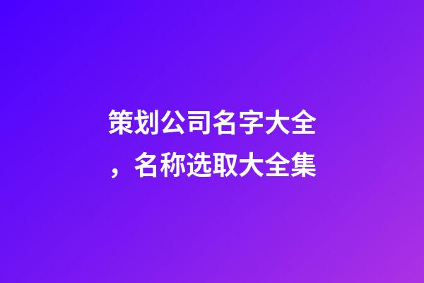 策划公司名字大全，名称选取大全集-第1张-公司起名-玄机派