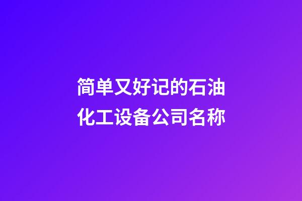 简单又好记的石油化工设备公司名称-第1张-公司起名-玄机派