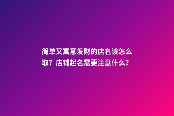 简单又寓意发财的店名该怎么取？店铺起名需要注意什么？-第1张-店铺起名-玄机派