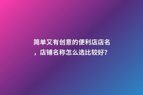 简单又有创意的便利店店名，店铺名称怎么选比较好？