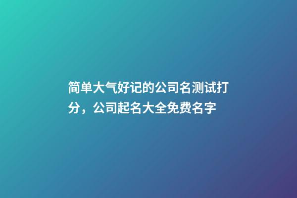 简单大气好记的公司名测试打分，公司起名大全免费名字-第1张-公司起名-玄机派