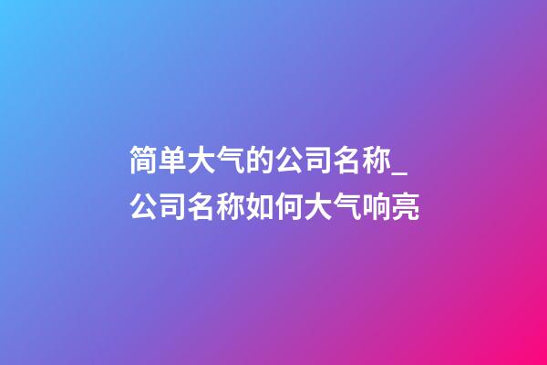 简单大气的公司名称_公司名称如何大气响亮