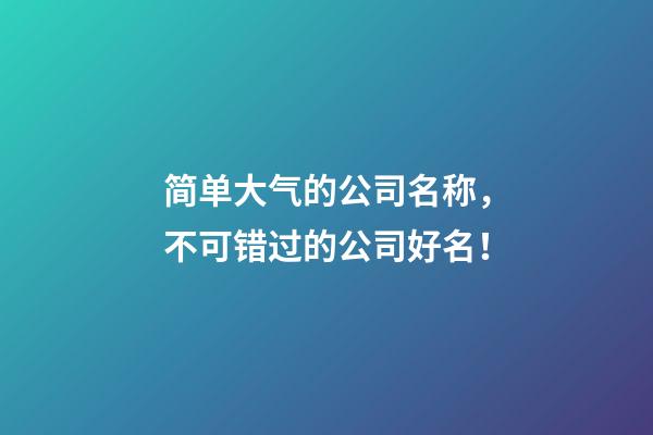 简单大气的公司名称，不可错过的公司好名！-第1张-公司起名-玄机派