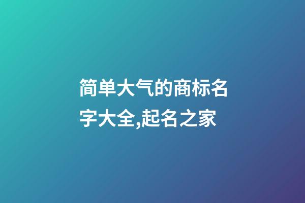 简单大气的商标名字大全,起名之家-第1张-商标起名-玄机派