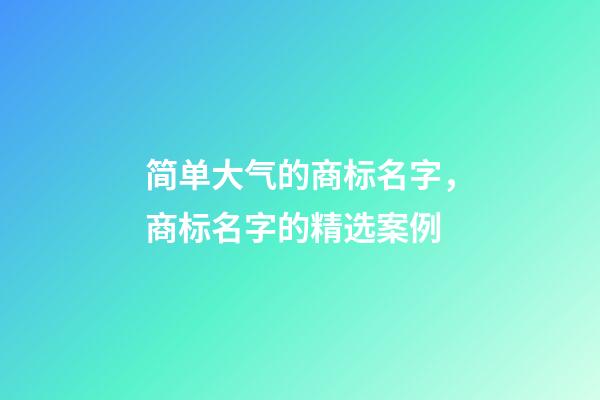 简单大气的商标名字，商标名字的精选案例-第1张-商标起名-玄机派