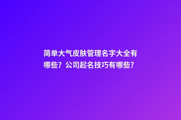 简单大气皮肤管理名字大全有哪些？公司起名技巧有哪些？-第1张-公司起名-玄机派