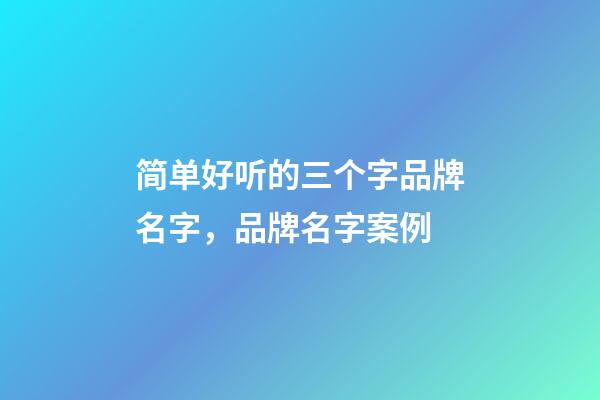 简单好听的三个字品牌名字，品牌名字案例-第1张-商标起名-玄机派