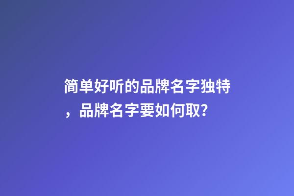 简单好听的品牌名字独特，品牌名字要如何取？