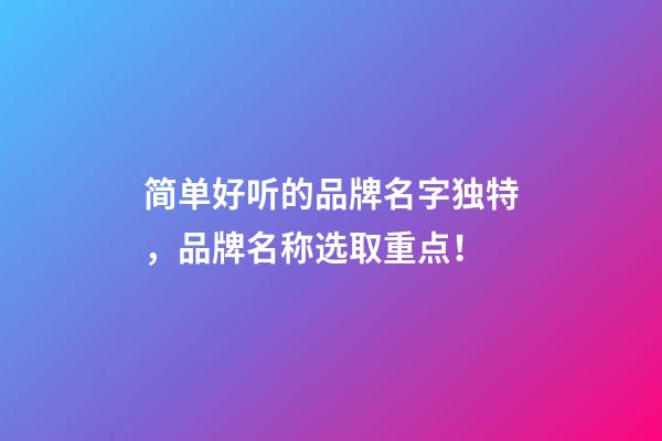 简单好听的品牌名字独特，品牌名称选取重点！