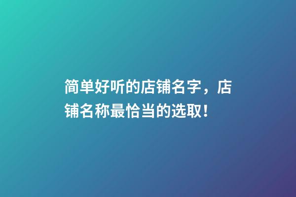 简单好听的店铺名字，店铺名称最恰当的选取！-第1张-店铺起名-玄机派