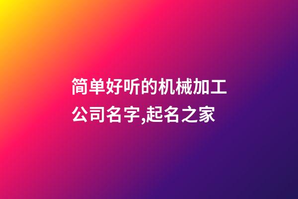 简单好听的机械加工公司名字,起名之家-第1张-公司起名-玄机派