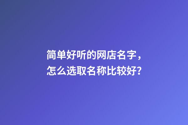 简单好听的网店名字，怎么选取名称比较好？-第1张-店铺起名-玄机派