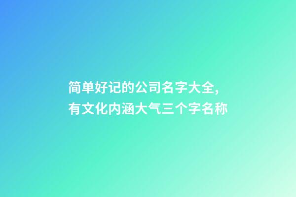 简单好记的公司名字大全,有文化内涵大气三个字名称-第1张-公司起名-玄机派