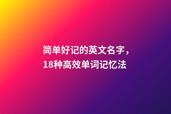 简单好记的英文名字，18种高效单词记忆法