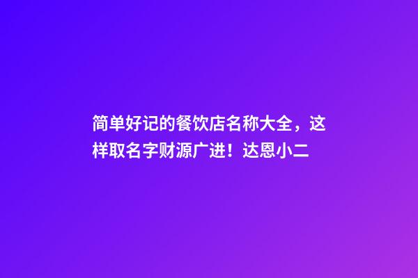 简单好记的餐饮店名称大全，这样取名字财源广进！达恩小二-第1张-店铺起名-玄机派