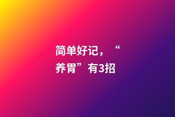 简单好记，“养胃”有3招-第1张-观点-玄机派