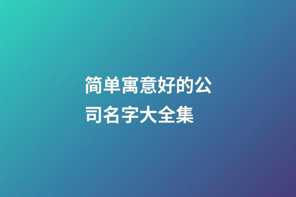 简单寓意好的公司名字大全集-第1张-公司起名-玄机派