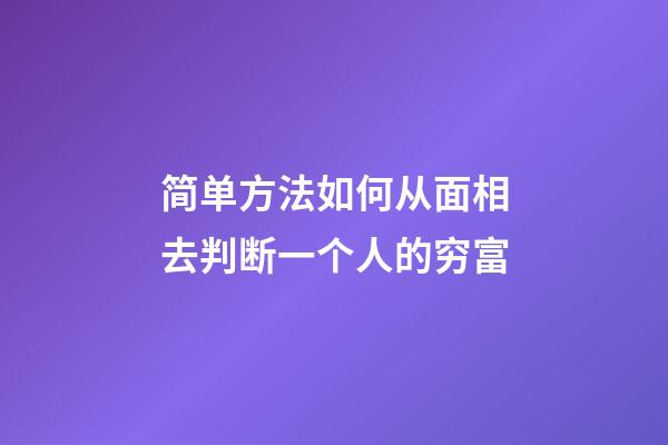 简单方法如何从面相去判断一个人的穷富