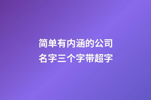 简单有内涵的公司名字三个字带超字-第1张-公司起名-玄机派