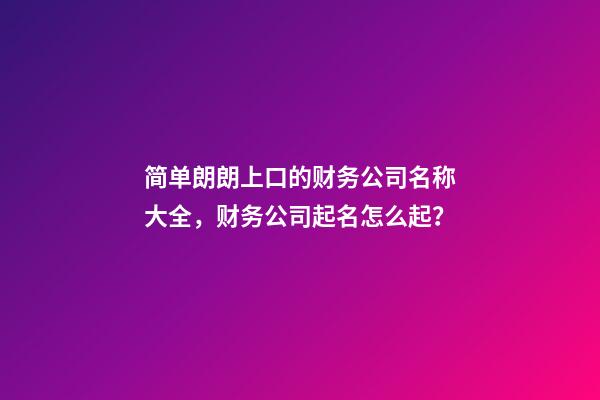 简单朗朗上口的财务公司名称大全，财务公司起名怎么起？-第1张-公司起名-玄机派