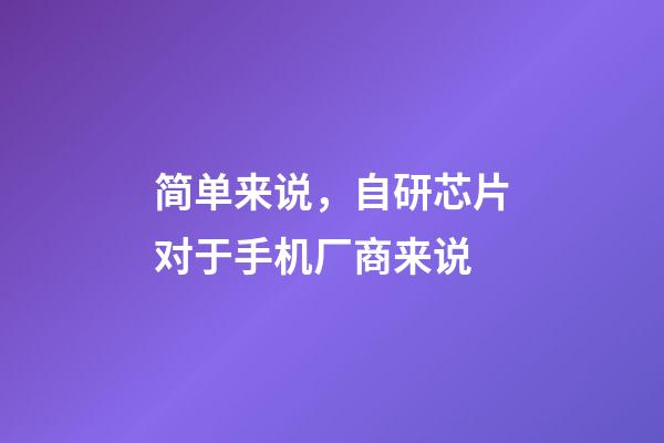 简单来说，自研芯片对于手机厂商来说-第1张-观点-玄机派