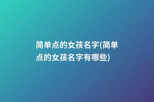 简单点的女孩名字(简单点的女孩名字有哪些)