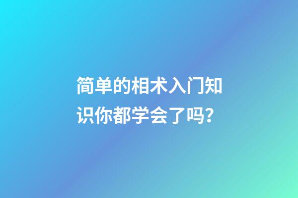 简单的相术入门知识你都学会了吗？