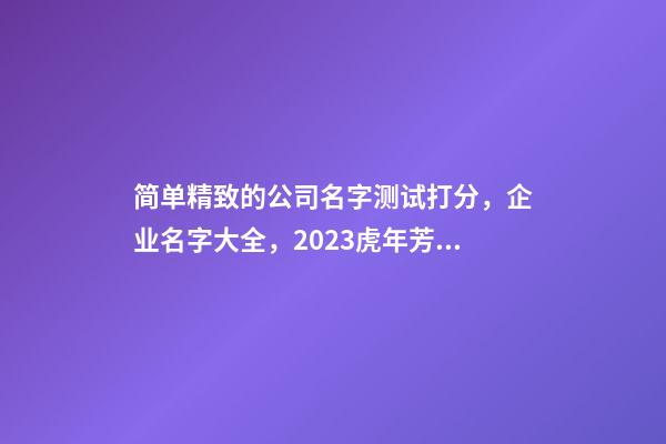 简单精致的公司名字测试打分，企业名字大全，2023虎年芳甲起名-第1张-公司起名-玄机派