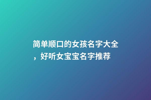 简单顺口的女孩名字大全，好听女宝宝名字推荐