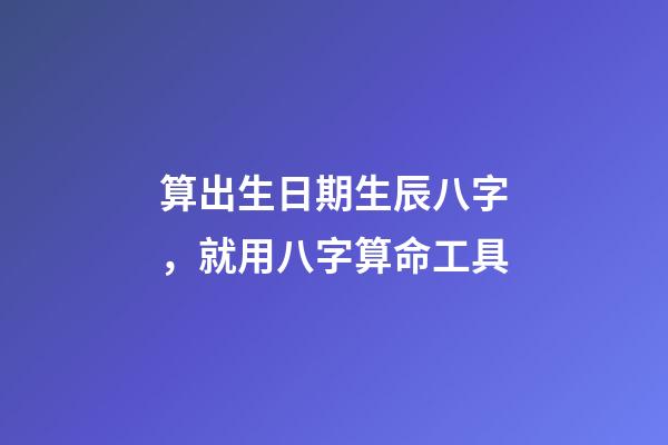 算出生日期生辰八字，就用八字算命工具