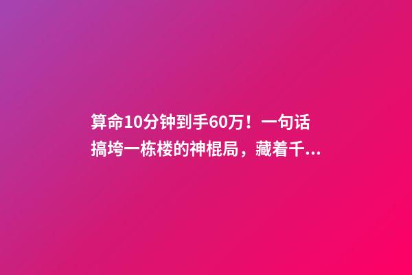 算命10分钟到手60万！一句话搞垮一栋楼的神棍局，藏着千亿风水帝