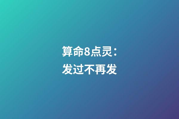 算命8点灵：发过不再发