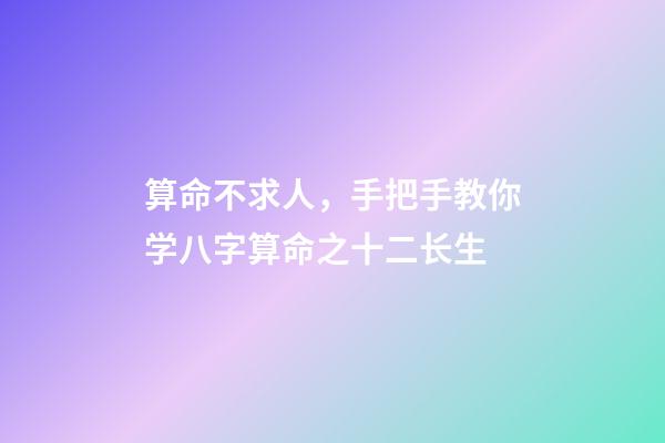 算命不求人，手把手教你学八字算命之十二长生