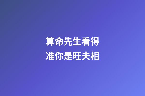 算命先生看得准你是旺夫相