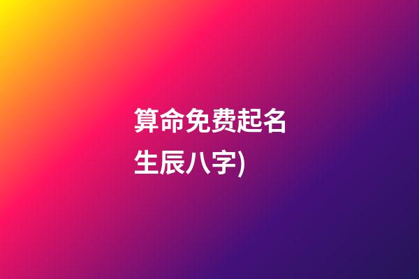 算命免费起名生辰八字(算命免费生辰八字详解(例文))