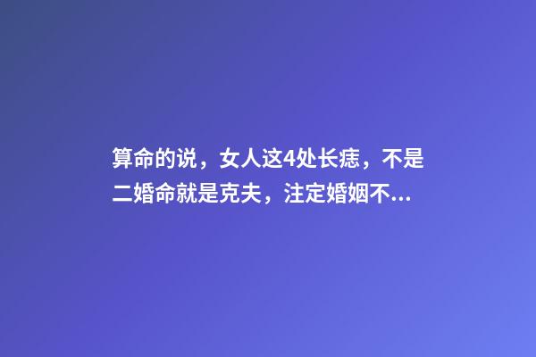 算命的说，女人这4处长痣，不是二婚命就是克夫，注定婚姻不顺