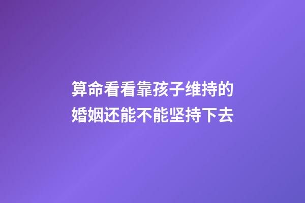 算命看看靠孩子维持的婚姻还能不能坚持下去