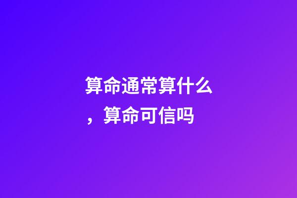 算命通常算什么，算命可信吗