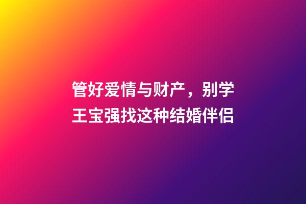 管好爱情与财产，别学王宝强找这种结婚伴侣