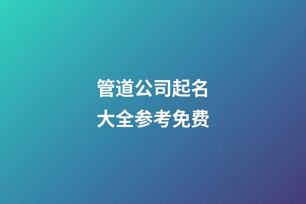 管道公司起名大全参考免费-第1张-公司起名-玄机派