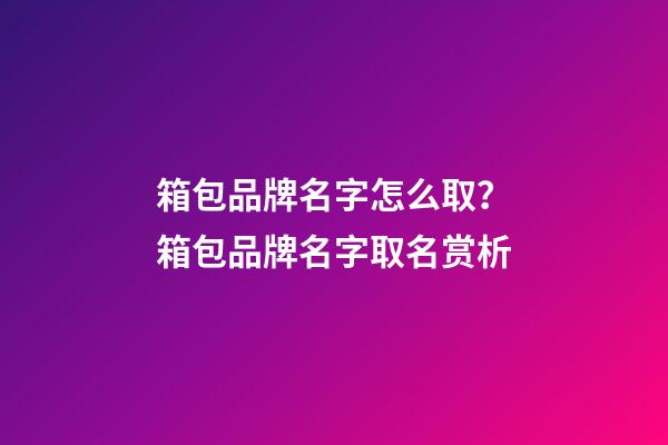 箱包品牌名字怎么取？箱包品牌名字取名赏析-第1张-商标起名-玄机派