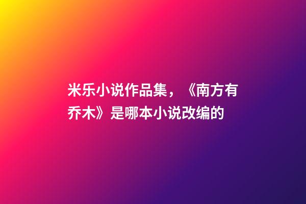 米乐小说作品集，《南方有乔木》是哪本小说改编的-第1张-观点-玄机派