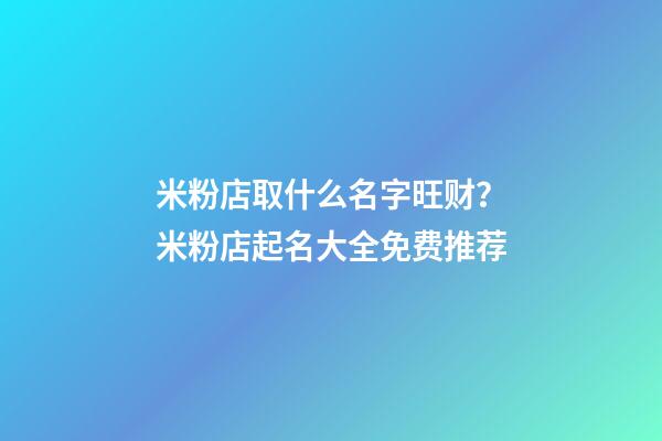 米粉店取什么名字旺财？米粉店起名大全免费推荐-第1张-店铺起名-玄机派